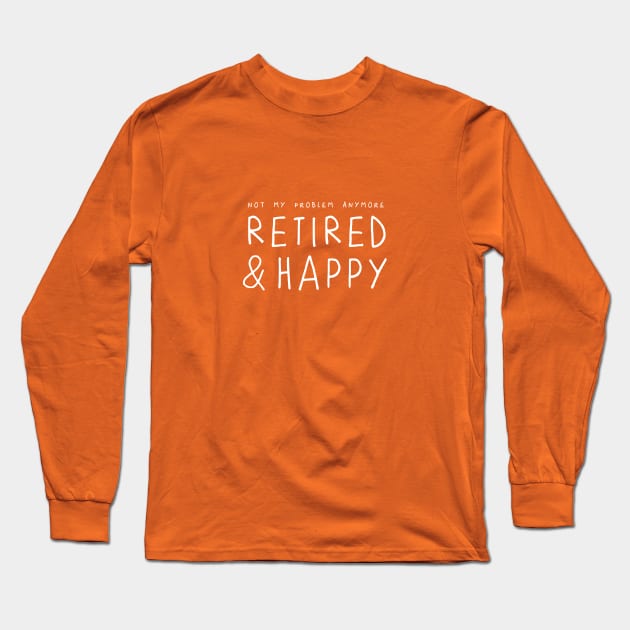 Retired and Happy, not my problem anymore – funny retirement saying Long Sleeve T-Shirt by minimaldesign